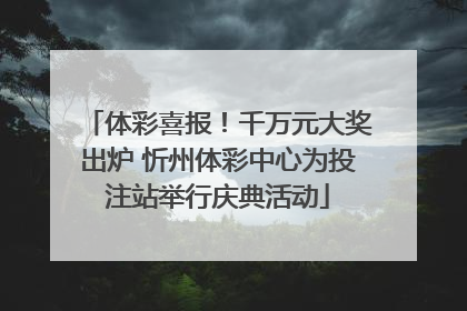 体彩喜报！千万元大奖出炉 忻州体彩中心为投注站举行庆典活动
