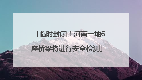 临时封闭！河南一地6座桥梁将进行安全检测