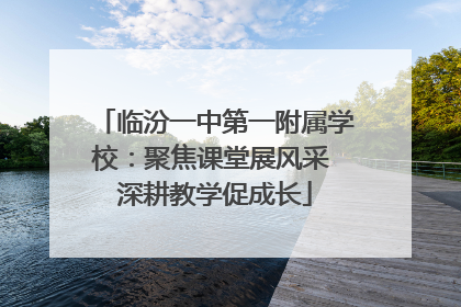 临汾一中第一附属学校：聚焦课堂展风采 深耕教学促成长