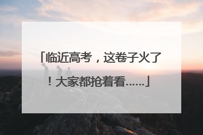 临近高考，这卷子火了！大家都抢着看……