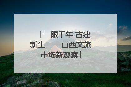 一眼千年 古建新生——山西文旅市场新观察
