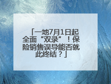 一地7月1日起全面“双录”！保险销售误导能否就此终结？