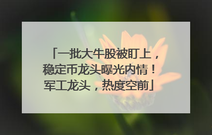 一批大牛股被盯上，稳定币龙头曝光内情！军工龙头，热度空前