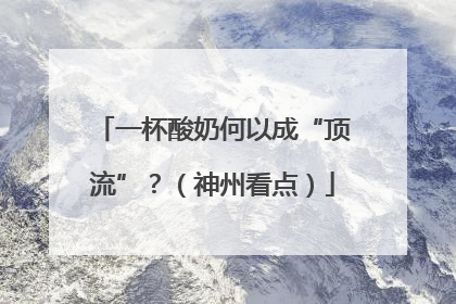 一杯酸奶何以成“顶流”？（神州看点）