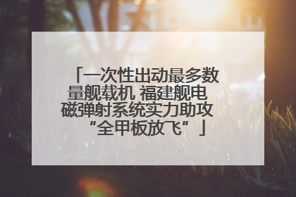一次性出动最多数量舰载机 福建舰电磁弹射系统实力助攻“全甲板放飞”