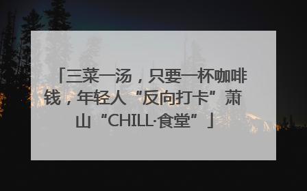 三菜一汤，只要一杯咖啡钱，年轻人“反向打卡”萧山“CHILL·食堂”