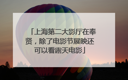 上海第二大影厅在奉贤，除了电影节展映还可以看露天电影