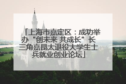 上海市嘉定区：成功举办“创未来 共成长”长三角嘉昆太退役大学生士兵就业创业论坛