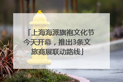 上海海派旗袍文化节今天开幕，推出3条文旅商展联动路线