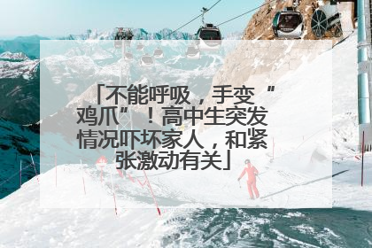 不能呼吸，手变“鸡爪”！高中生突发情况吓坏家人，和紧张激动有关