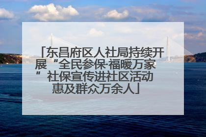 东昌府区人社局持续开展“全民参保·福暖万家”社保宣传进社区活动 惠及群众万余人