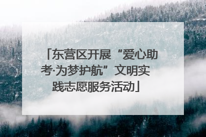 东营区开展“爱心助考·为梦护航”文明实践志愿服务活动