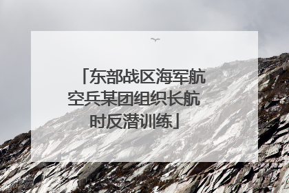 东部战区海军航空兵某团组织长航时反潜训练