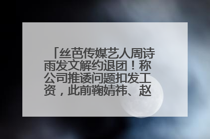 丝芭传媒艺人周诗雨发文解约退团！称公司推诿问题扣发工资，此前鞠婧祎、赵粤等多名艺人解约