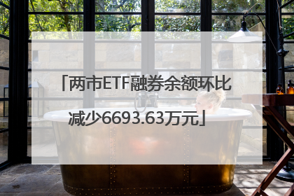 两市ETF融券余额环比减少6693.63万元