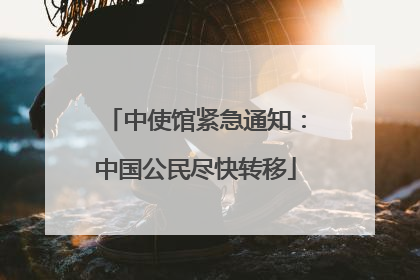 中使馆紧急通知：中国公民尽快转移