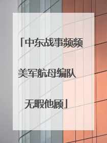 中东战事频频 美军航母编队无暇他顾