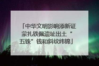 中华文明影响添新证 蒙扎铁佩遗址出土“五铢”钱和斜纹纬锦