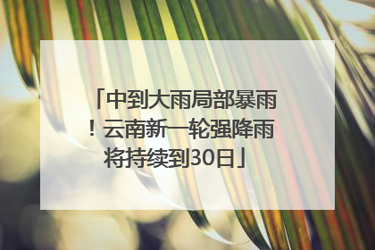 中到大雨局部暴雨！云南新一轮强降雨将持续到30日