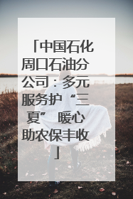 中国石化周口石油分公司：多元服务护“三夏” 暖心助农保丰收