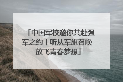 中国军校邀你共赴强军之约丨听从军旗召唤 放飞青春梦想