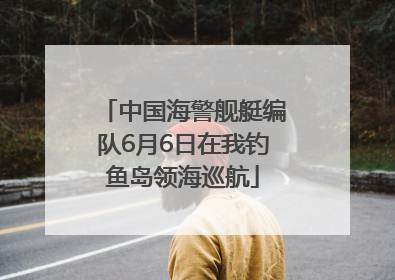 中国海警舰艇编队6月6日在我钓鱼岛领海巡航