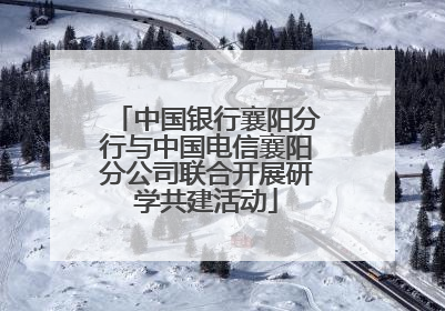 中国银行襄阳分行与中国电信襄阳分公司联合开展研学共建活动