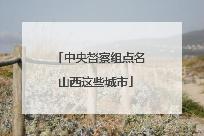 中央督察组点名山西这些城市