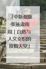 中新观陇·张掖肃南周｜自然与人文交织的度假天堂
