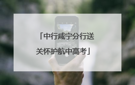 中行咸宁分行送关怀护航中高考