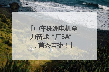 中车株洲电机全力奋战“厂BA”，首秀告捷！