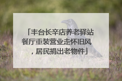 丰台长辛店养老驿站餐厅重装营业走怀旧风，居民捐出老物件