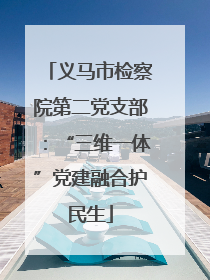 义马市检察院第二党支部：“三维一体”党建融合护民生