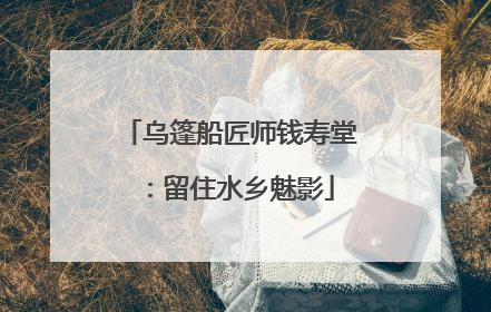 乌篷船匠师钱寿堂：留住水乡魅影