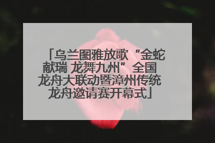 乌兰图雅放歌“金蛇献瑞 龙舞九州”全国龙舟大联动暨漳州传统龙舟邀请赛开幕式