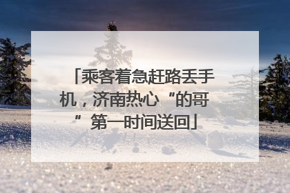 乘客着急赶路丢手机，济南热心“的哥”第一时间送回