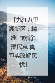 九江八里湖新区：精准“吹哨”聚民意 真查实改解民忧