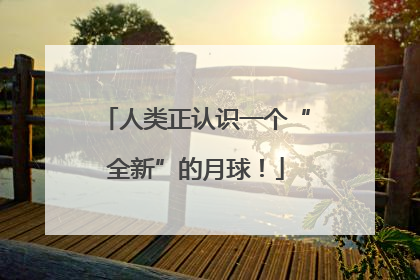 人类正认识一个“全新”的月球！