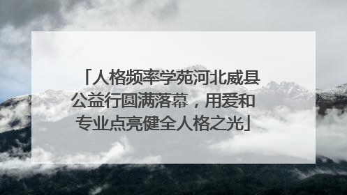 人格频率学苑河北威县公益行圆满落幕，用爱和专业点亮健全人格之光