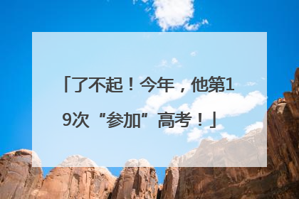 了不起！今年，他第19次“参加”高考！
