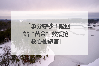 争分夺秒！隆回站“黄金”救援抢救心梗旅客