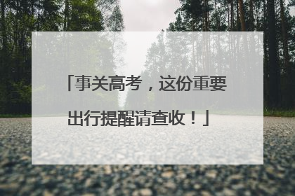 事关高考，这份重要出行提醒请查收！