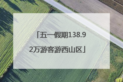 五一假期138.92万游客游西山区