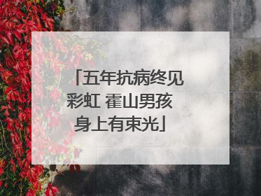 五年抗病终见彩虹 霍山男孩身上有束光
