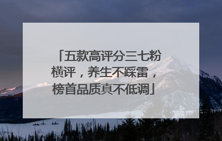 五款高评分三七粉横评，养生不踩雷，榜首品质真不低调