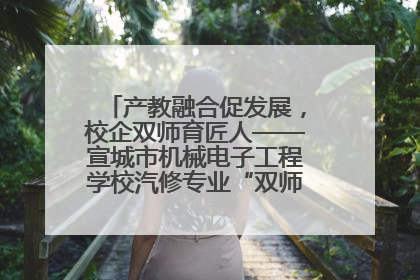 产教融合促发展，校企双师育匠人——宣城市机械电子工程学校汽修专业“双师”教学月活动收官