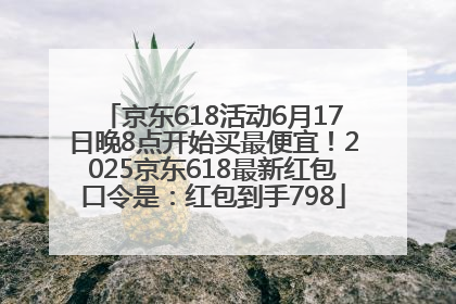 京东618活动6月17日晚8点开始买最便宜！2025京东618最新红包口令是：红包到手798