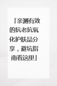亲测有效的抗老抗氧化护肤品分享，避坑指南看这里