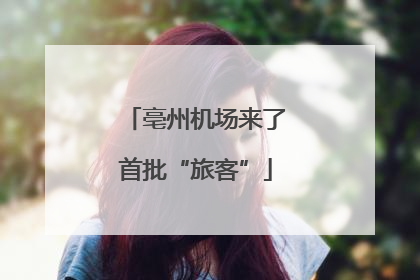 亳州机场来了首批“旅客”