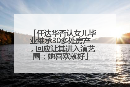 任达华否认女儿毕业继承30多处房产，回应让其进入演艺圈：她喜欢就好